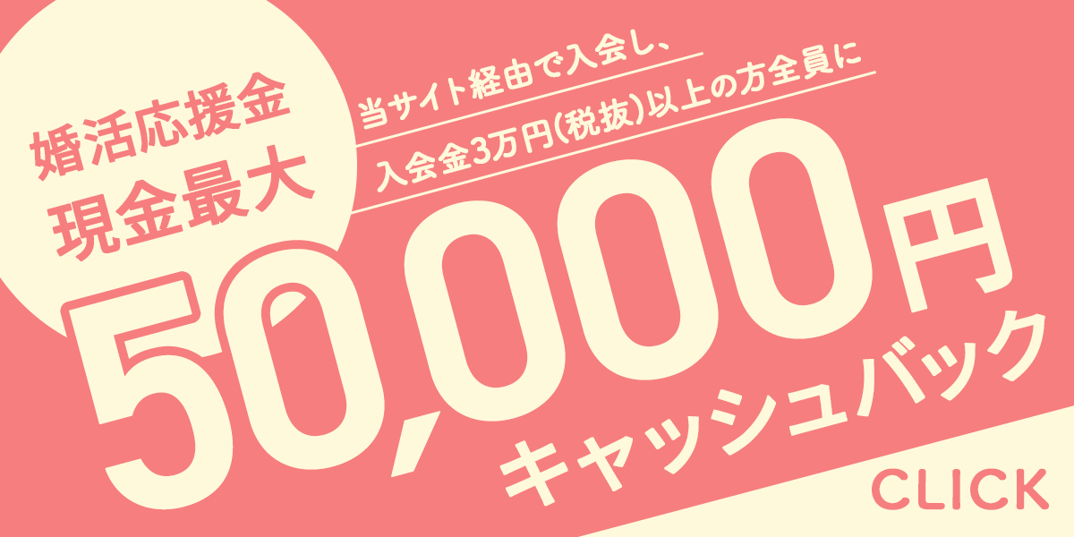 当サイト経由で入会金3万円(税抜)以上の結婚相談所へ入会された方全員　※その他の応募条件に該当する方　婚活応援金　現金最大5万円キャッシュバック